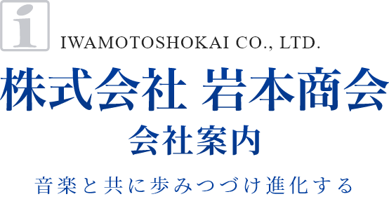 	IWAMOTOSHOKAI CO., LTD. 株式会社 岩本商会 会社案内 音楽と共に歩みつづけ進化する